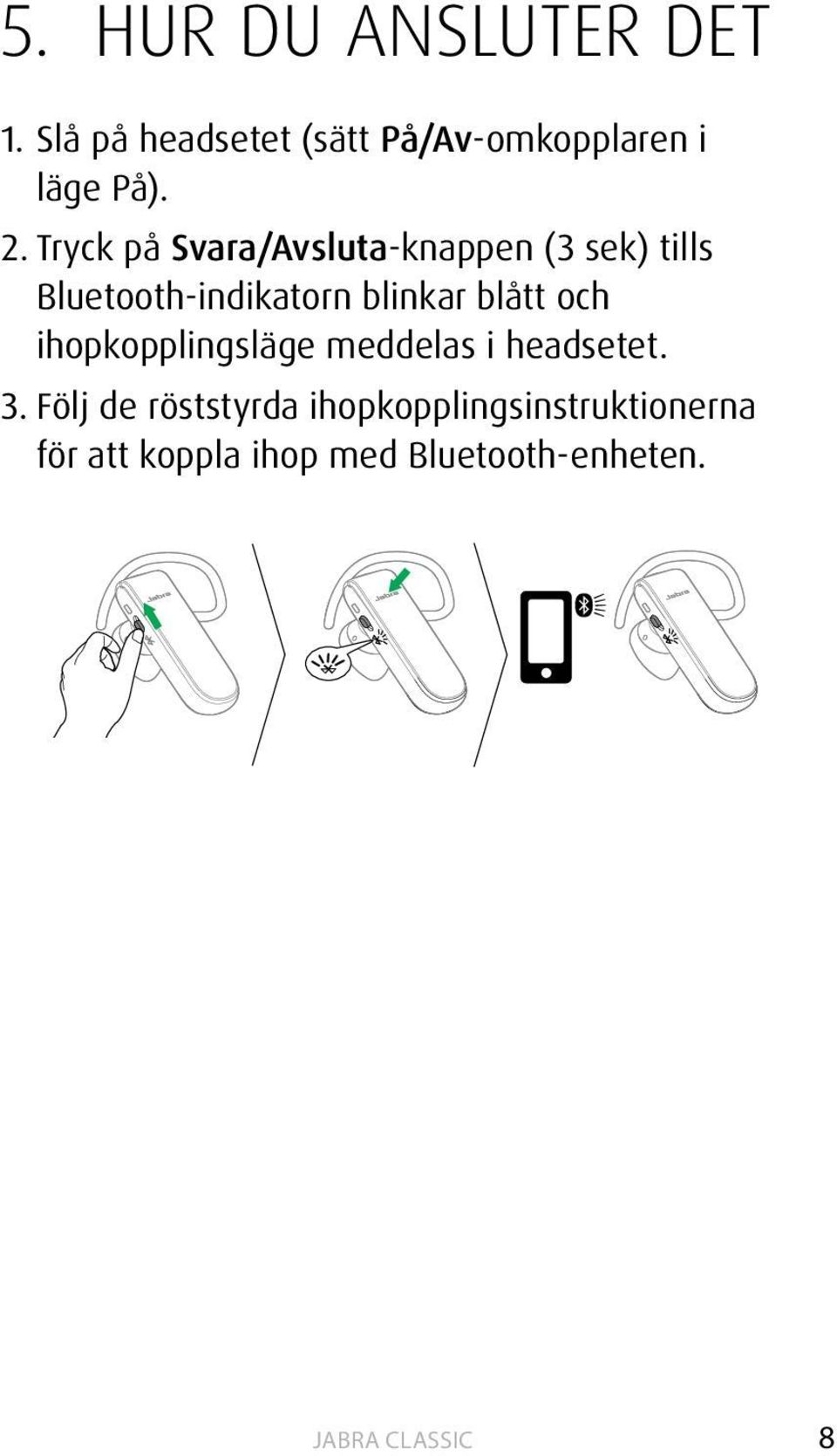 Tryck på Svara/Avsluta-knappen (3 sek) tills Bluetooth-indikatorn blinkar