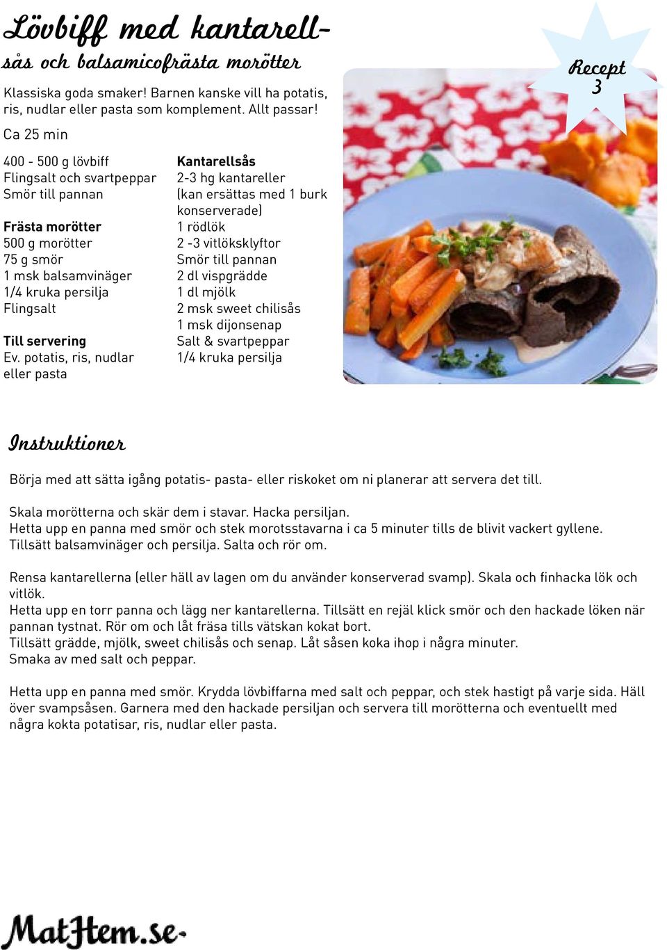 potatis, ris, nudlar eller pasta Kantarellsås - hg kantareller (kan ersättas med burk konserverade) rödlök - vitlöksklyftor Smör till pannan dl vispgrädde dl mjölk msk sweet chilisås msk dijonsenap