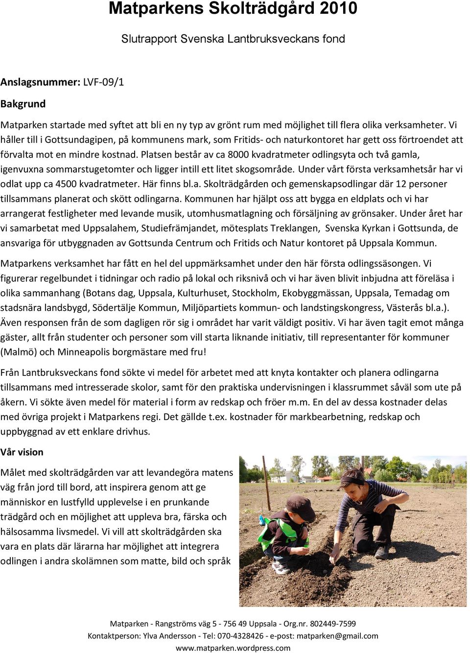 Platsen består av ca 8000 kvadratmeter odlingsyta och två gamla, igenvuxna sommarstugetomter och ligger intill ett litet skogsområde.