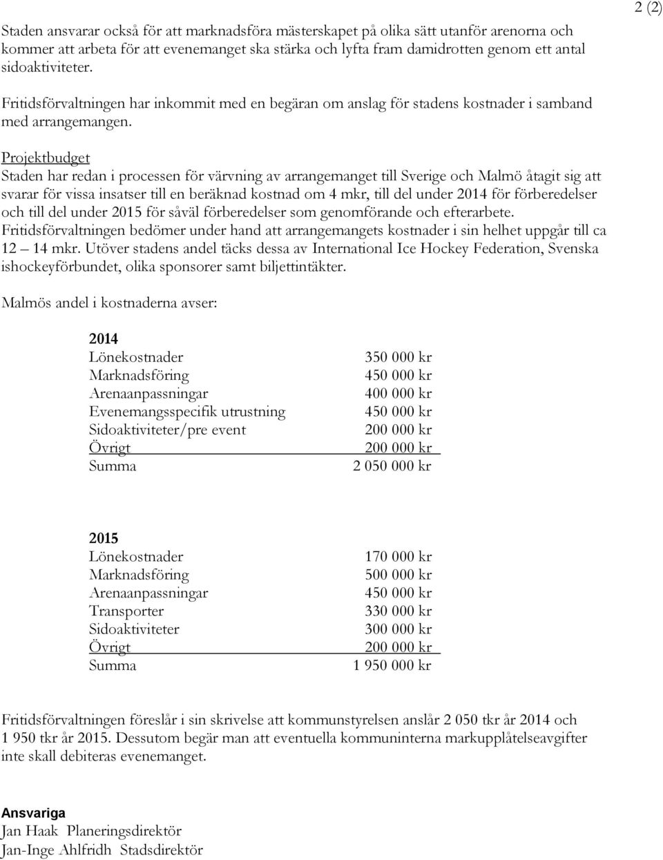 Projektbudget Staden har redan i processen för värvning av arrangemanget till Sverige och Malmö åtagit sig att svarar för vissa insatser till en beräknad kostnad om 4 mkr, till del under 2014 för