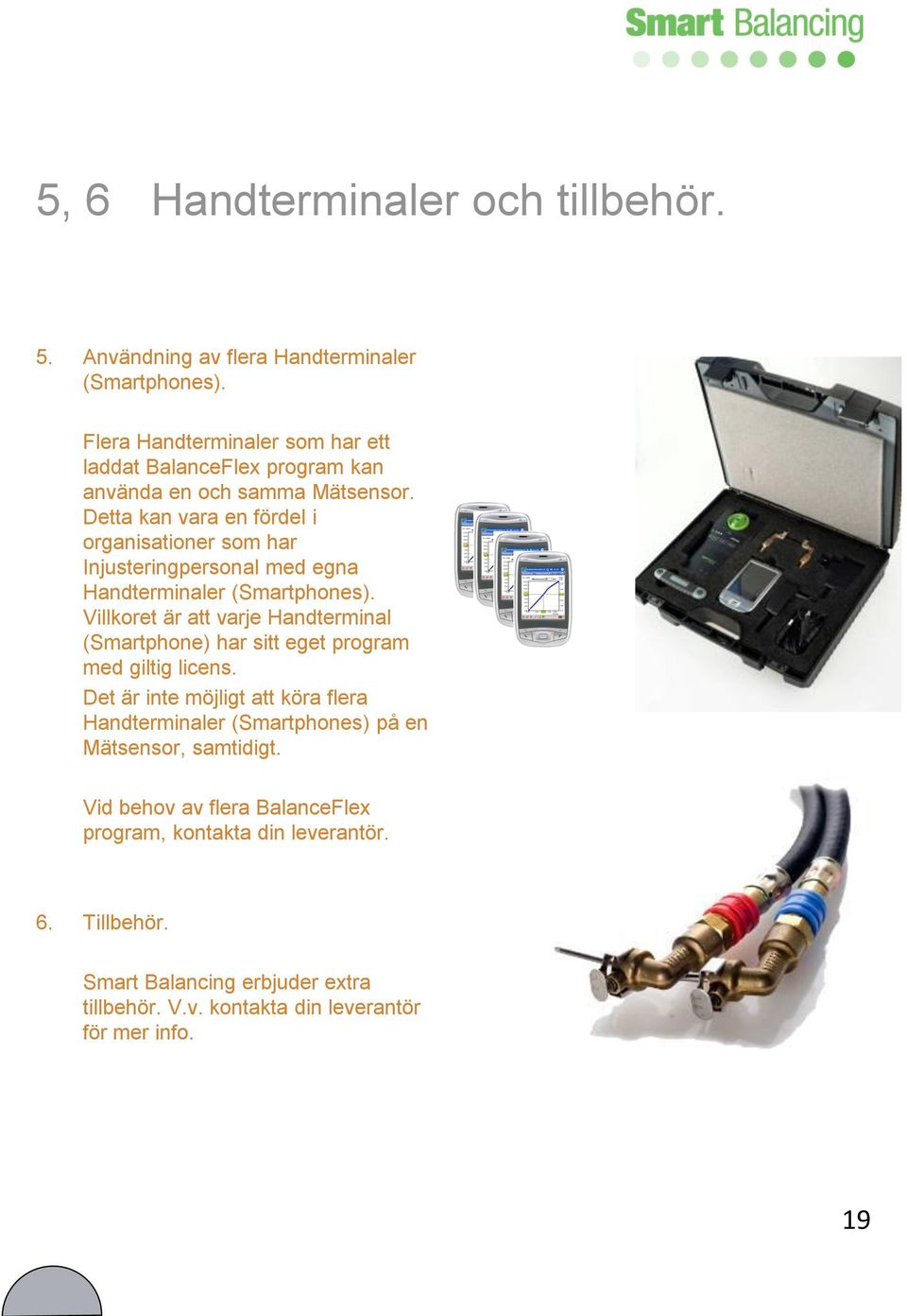 Detta kan vara en fördel i organisationer som har Injusteringpersonal med egna Handterminaler (Smartphones).