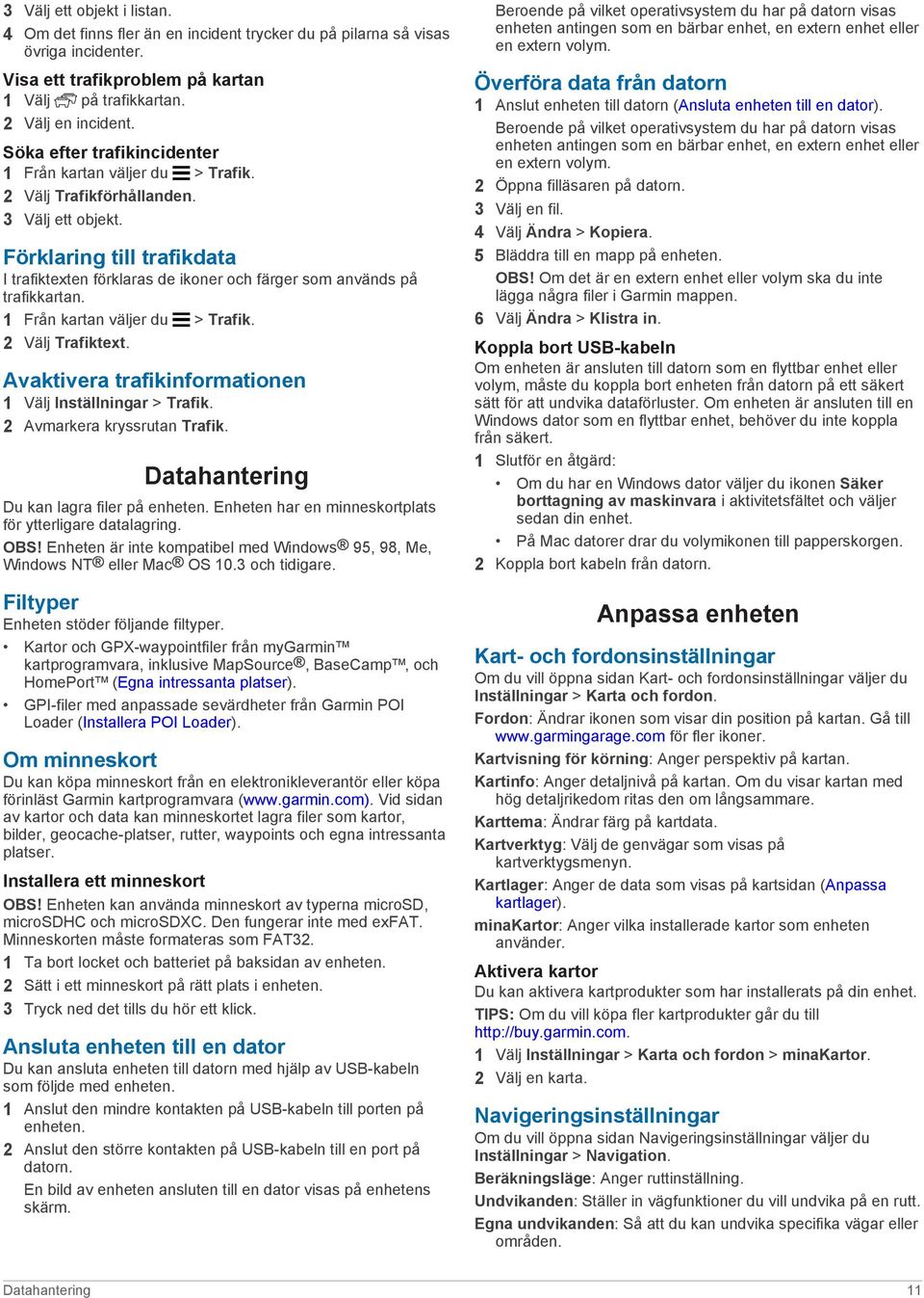 Förklaring till trafikdata I trafiktexten förklaras de ikoner och färger som används på trafikkartan. 1 Från kartan väljer du > Trafik. 2 Välj Trafiktext.