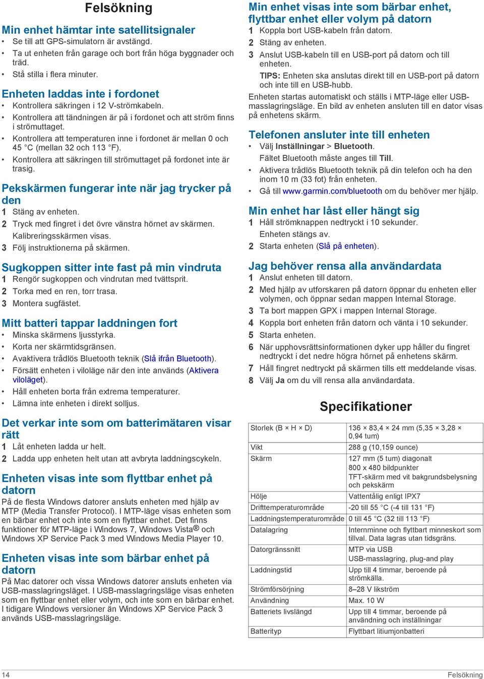 Kontrollera att temperaturen inne i fordonet är mellan 0 och 45 C (mellan 32 och 113 F). Kontrollera att säkringen till strömuttaget på fordonet inte är trasig.