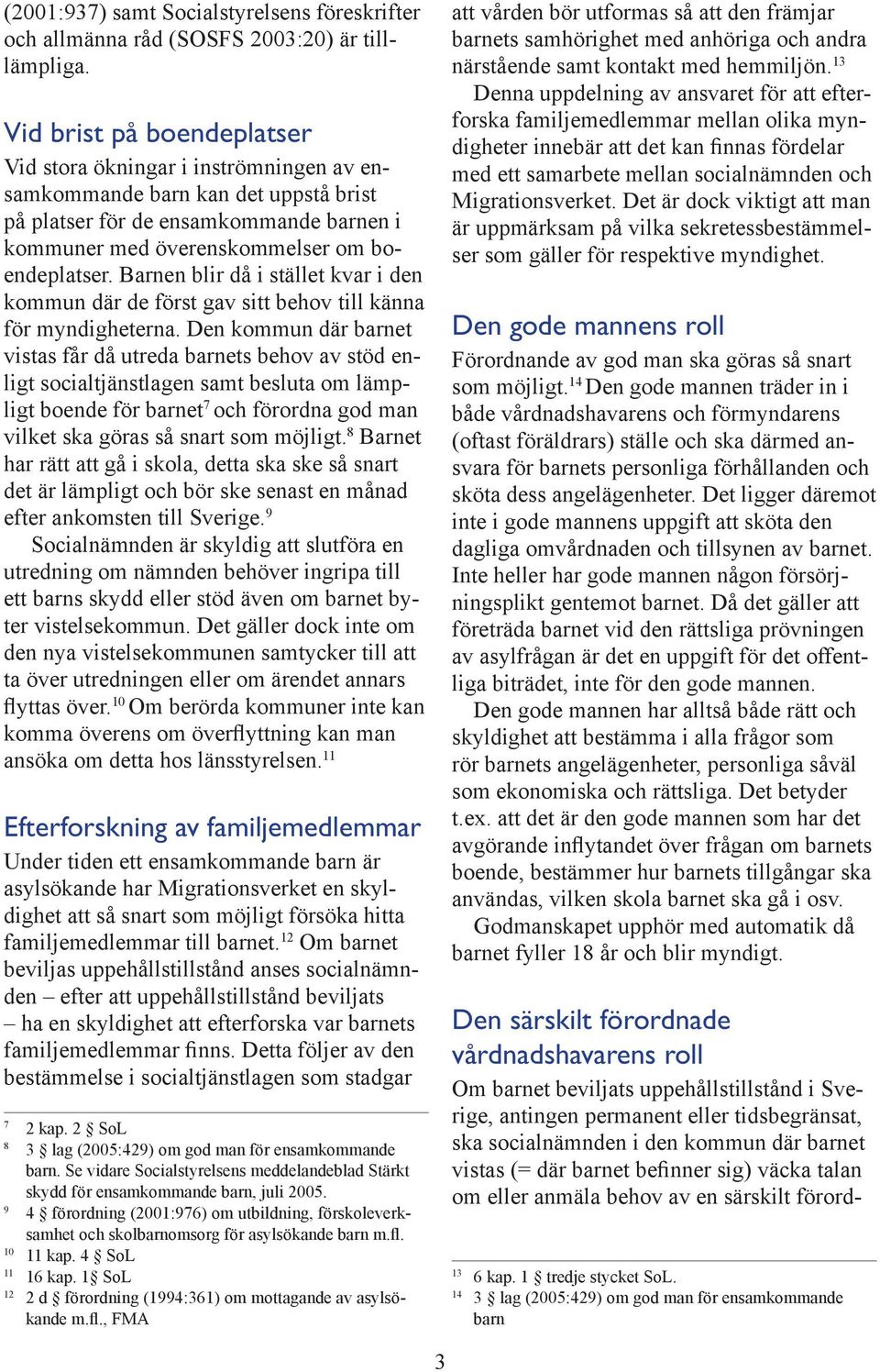 Barnen blir då i stället kvar i den kommun där de först gav sitt behov till känna för myndigheterna.