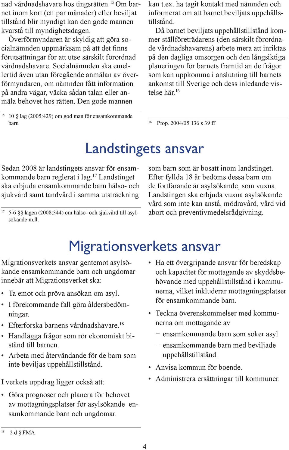 Socialnämnden ska emellertid även utan föregående anmälan av överförmyndaren, om nämnden fått information på andra vägar, väcka sådan talan eller anmäla behovet hos rätten.