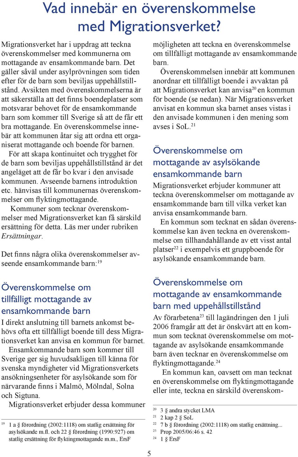Avsikten med överenskommelserna är att säkerställa att det finns boendeplatser som motsvarar behovet för de ensamkommande barn som kommer till Sverige så att de får ett bra mottagande.