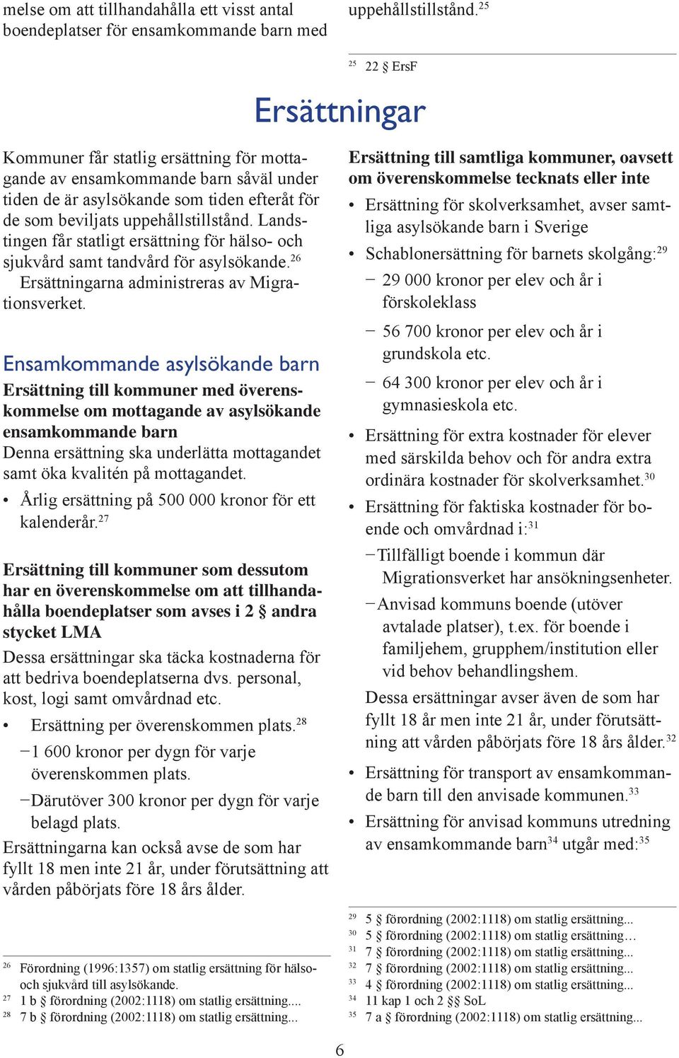Landstingen får statligt ersättning för hälso- och sjukvård samt tandvård för asylsökande. 26 Ersättningarna administreras av Migrationsverket.