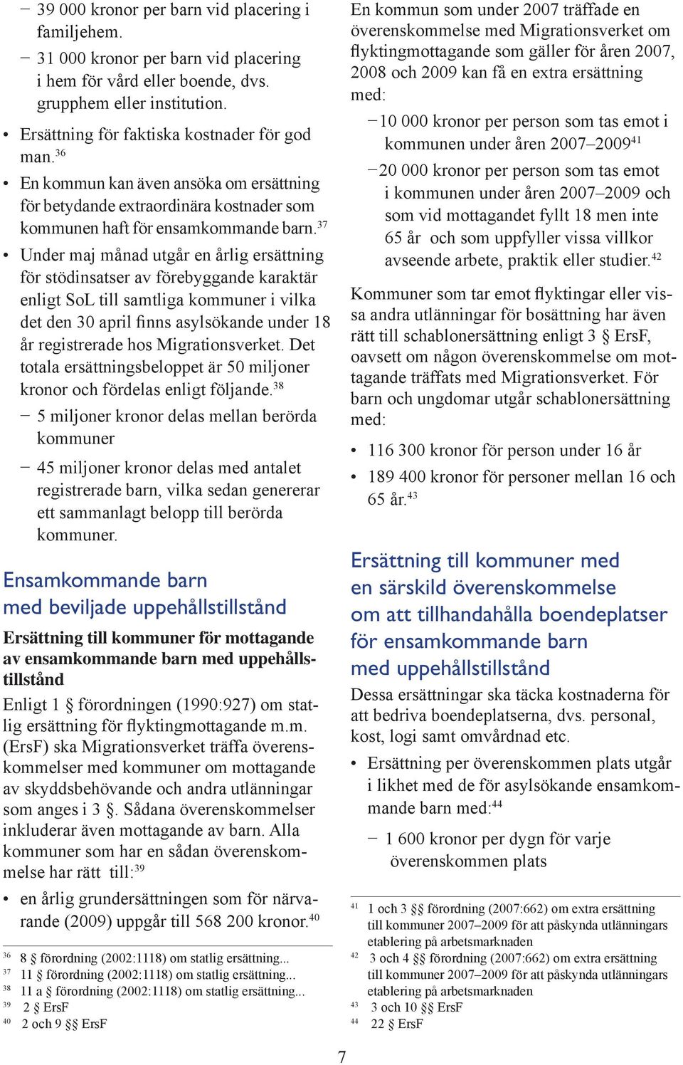 37 Under maj månad utgår en årlig ersättning för stödinsatser av förebyggande karaktär enligt SoL till samtliga kommuner i vilka det den 30 april finns asylsökande under 18 år registrerade hos