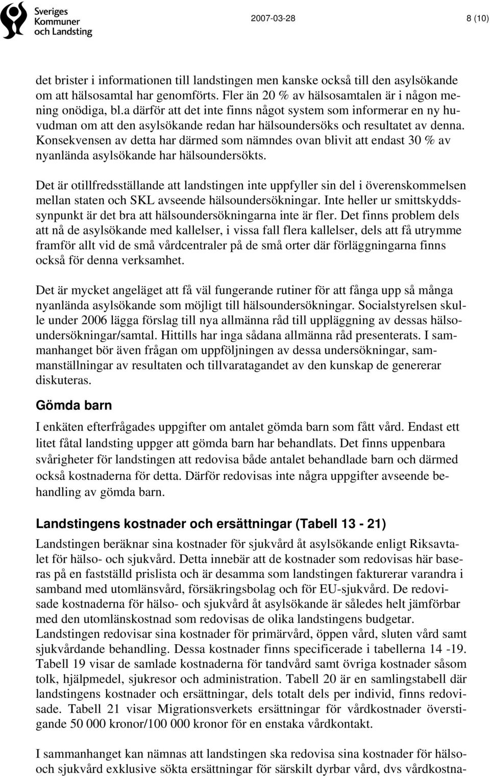 Konsekvensen av detta har därmed som nämndes ovan blivit att endast 30 % av nyanlända asylsökande har hälsoundersökts.