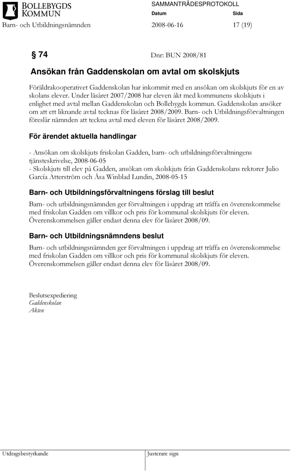 Gaddenskolan ansöker om att ett liknande avtal tecknas för läsåret 2008/2009. Barn- och Utbildningsförvaltningen föreslår nämnden att teckna avtal med eleven för läsåret 2008/2009.