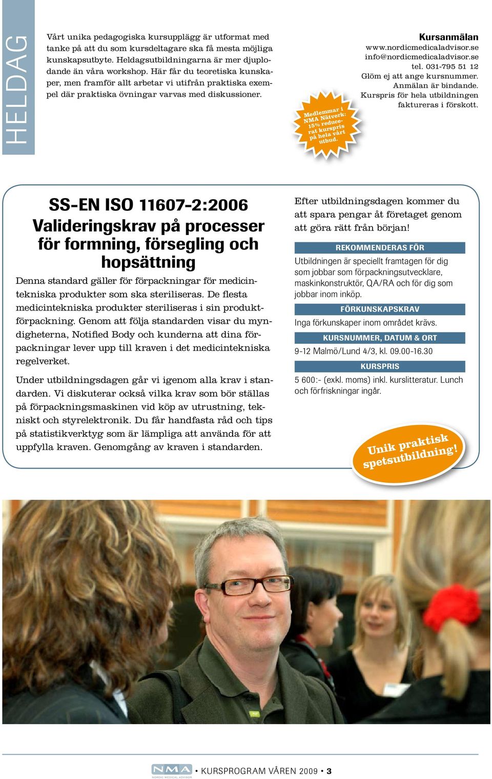 SS-EN ISO 11607-2:2006 Valideringskrav på processer för formning, försegling och hopsättning Denna standard gäller för förpackningar för medicintekniska produkter som ska steriliseras.