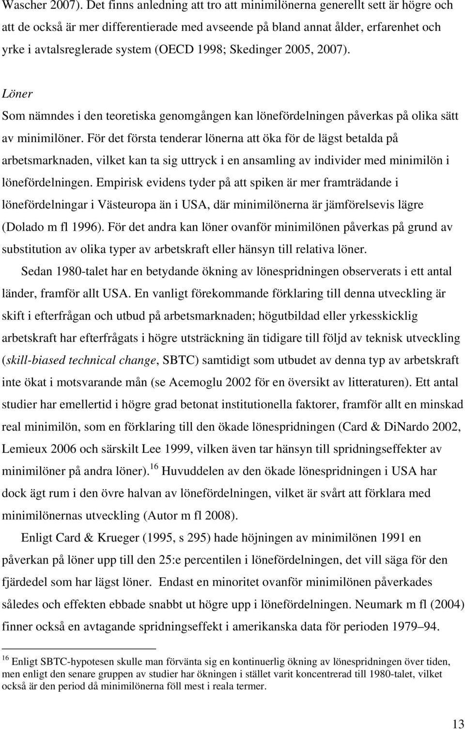 1998; Skedinger 2005, 2007). Löner Som nämndes i den teoretiska genomgången kan lönefördelningen påverkas på olika sätt av minimilöner.