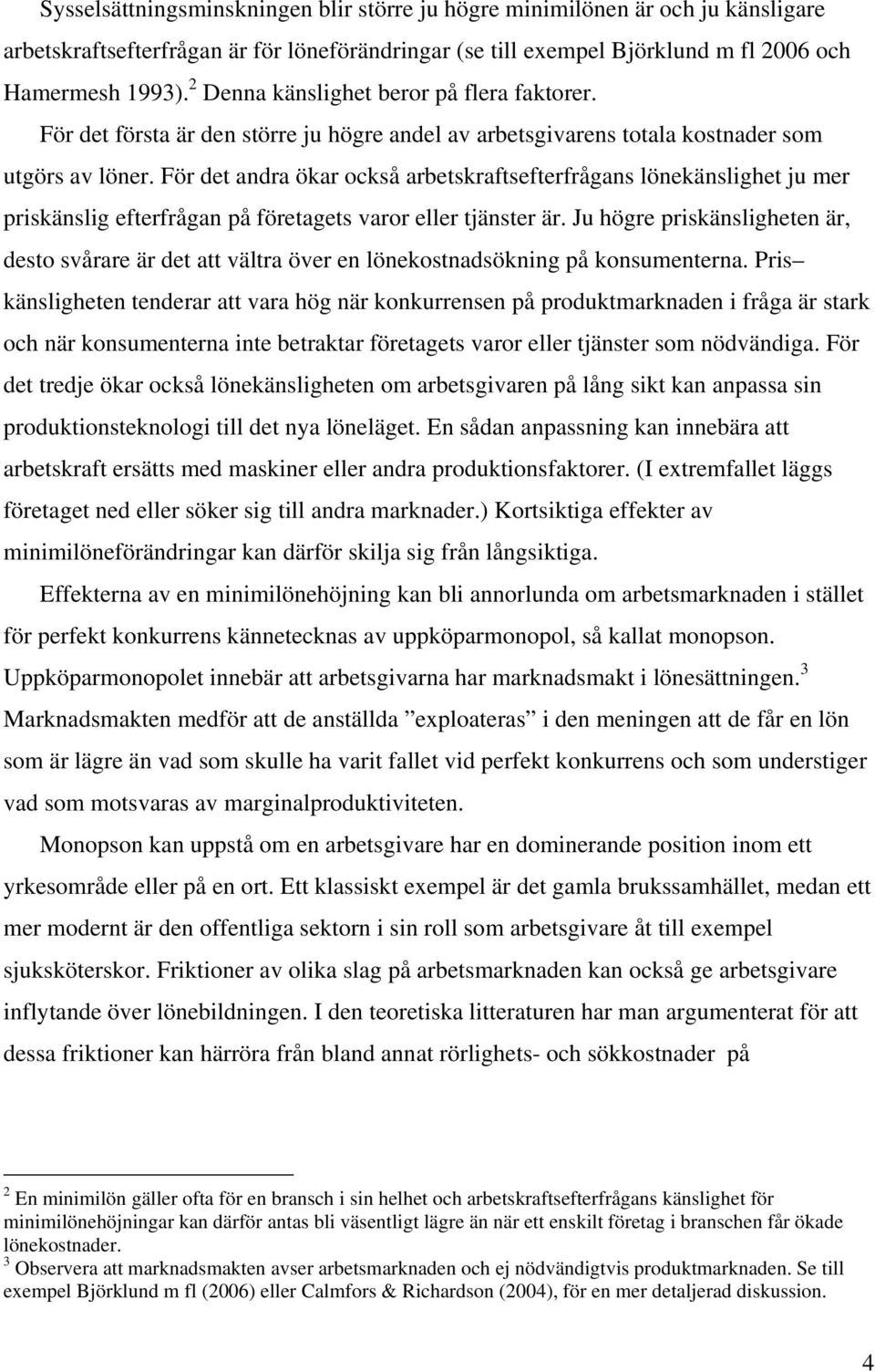 För det andra ökar också arbetskraftsefterfrågans lönekänslighet ju mer priskänslig efterfrågan på företagets varor eller tjänster är.