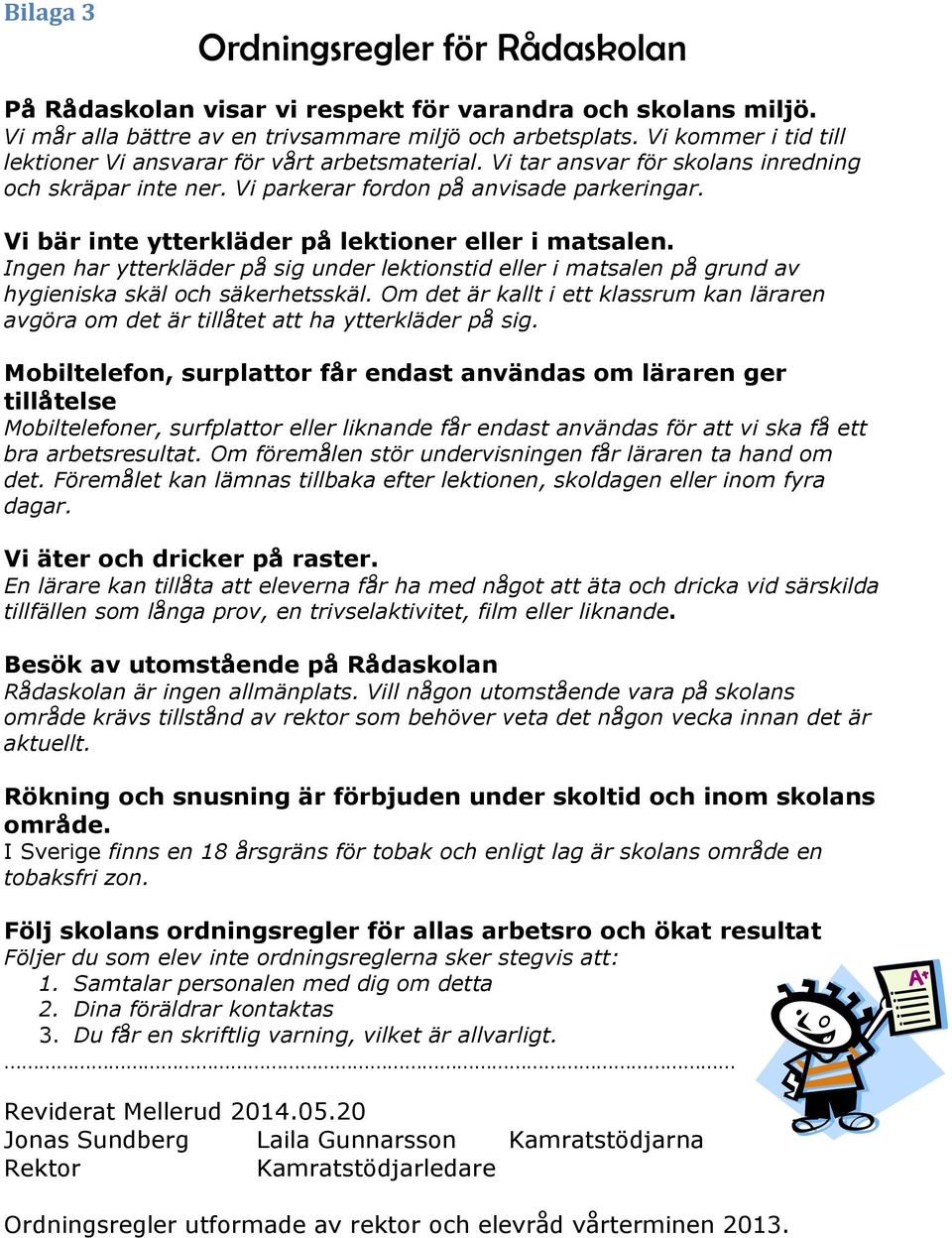 Vi bär inte ytterkläder på lektioner eller i matsalen. Ingen har ytterkläder på sig under lektionstid eller i matsalen på grund av hygieniska skäl och säkerhetsskäl.