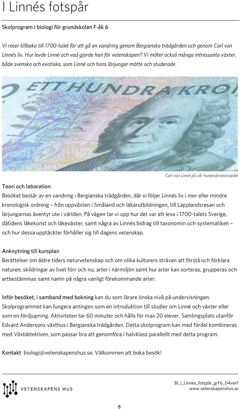 Carl von Linné på vår hundrakronorssedel Besöket består av en vandring i Bergianska trädgården, där vi följer Linnés liv i mer eller mindre kronologisk ordning från uppväxten i Småland och