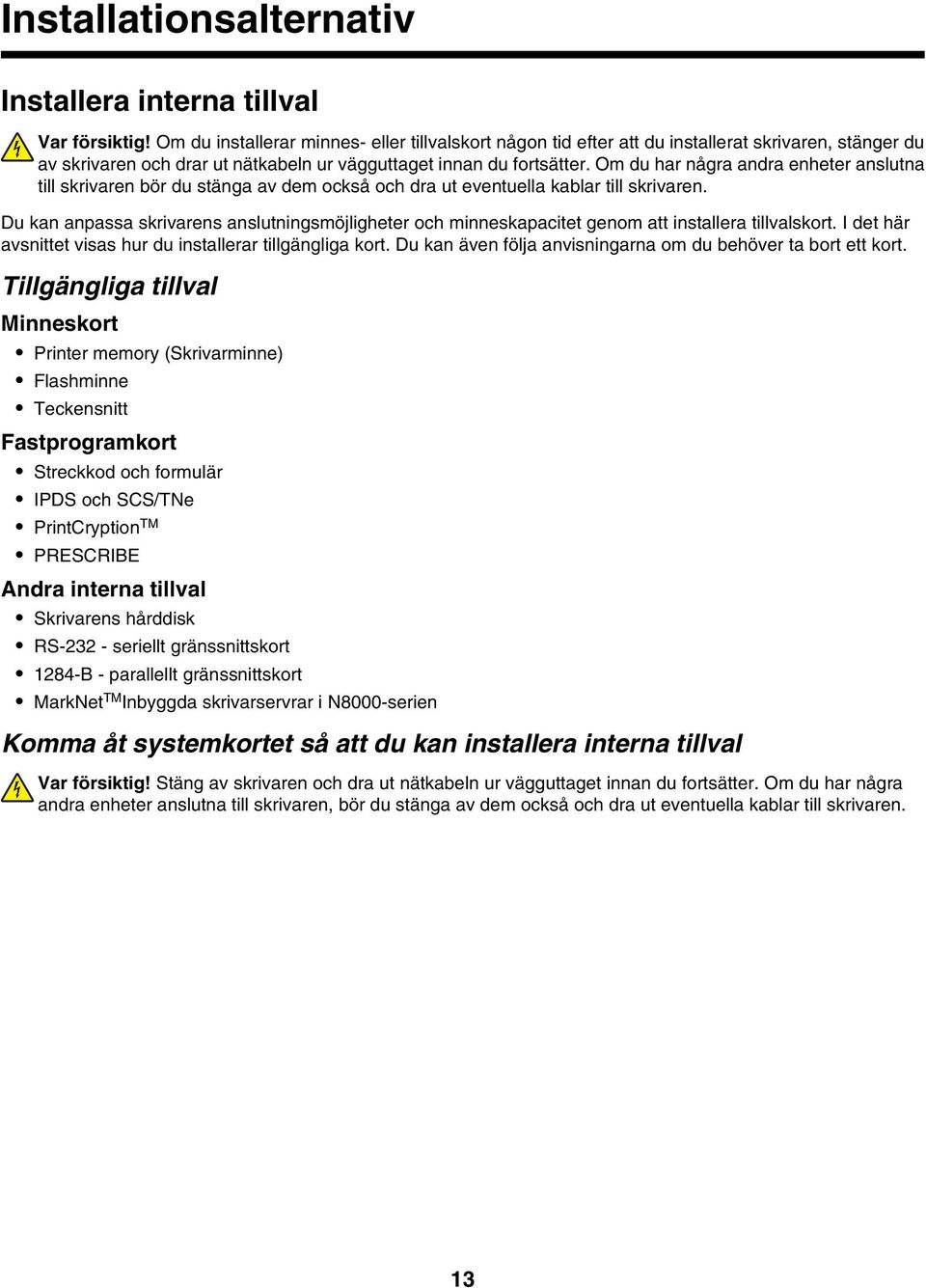 Om du har några andra enheter anslutna till skrivaren bör du stänga av dem också och dra ut eventuella kablar till skrivaren.