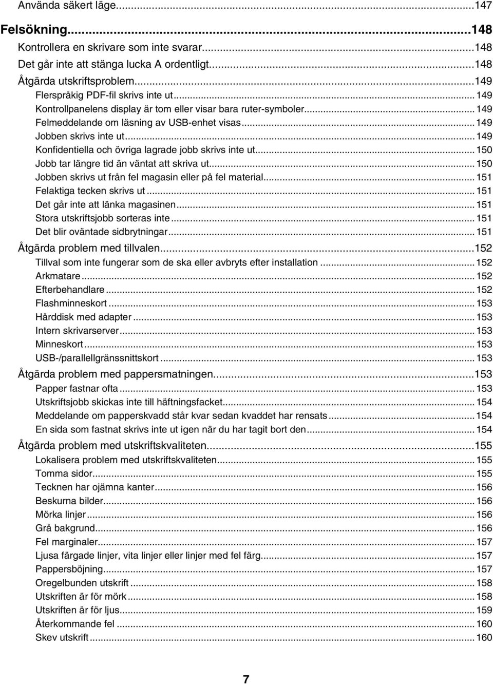 ..149 Konfidentiella och övriga lagrade jobb skrivs inte ut...150 Jobb tar längre tid än väntat att skriva ut...150 Jobben skrivs ut från fel magasin eller på fel material.