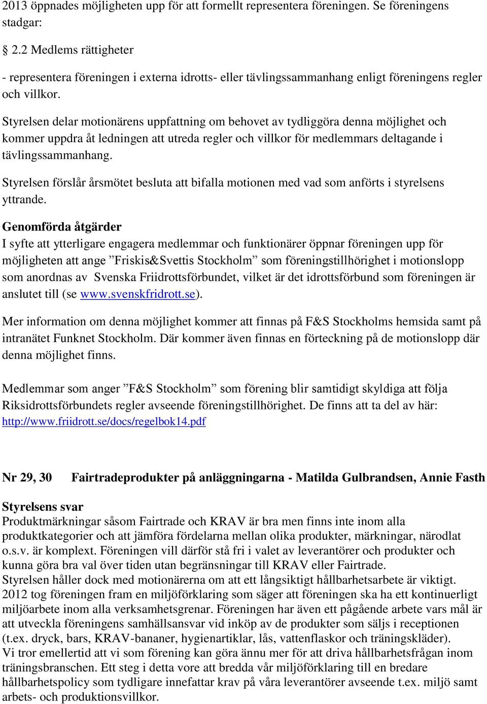 Styrelsen delar motionärens uppfattning om behovet av tydliggöra denna möjlighet och kommer uppdra åt ledningen att utreda regler och villkor för medlemmars deltagande i tävlingssammanhang.