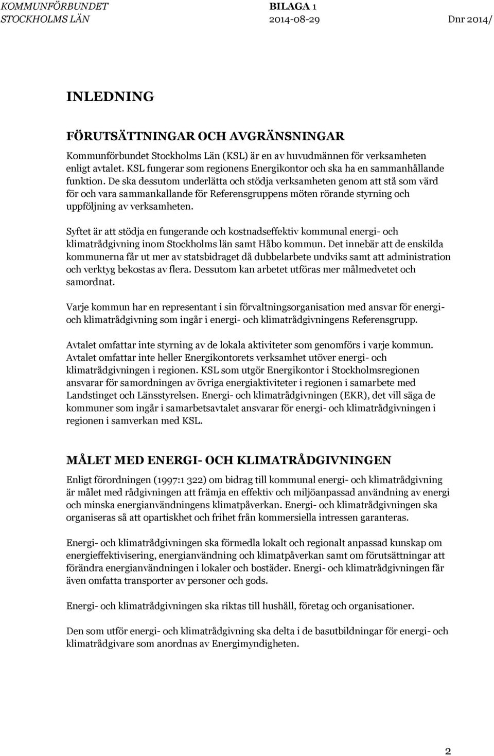 De ska dessutom underlätta och stödja verksamheten genom att stå som värd för och vara sammankallande för Referensgruppens möten rörande styrning och uppföljning av verksamheten.