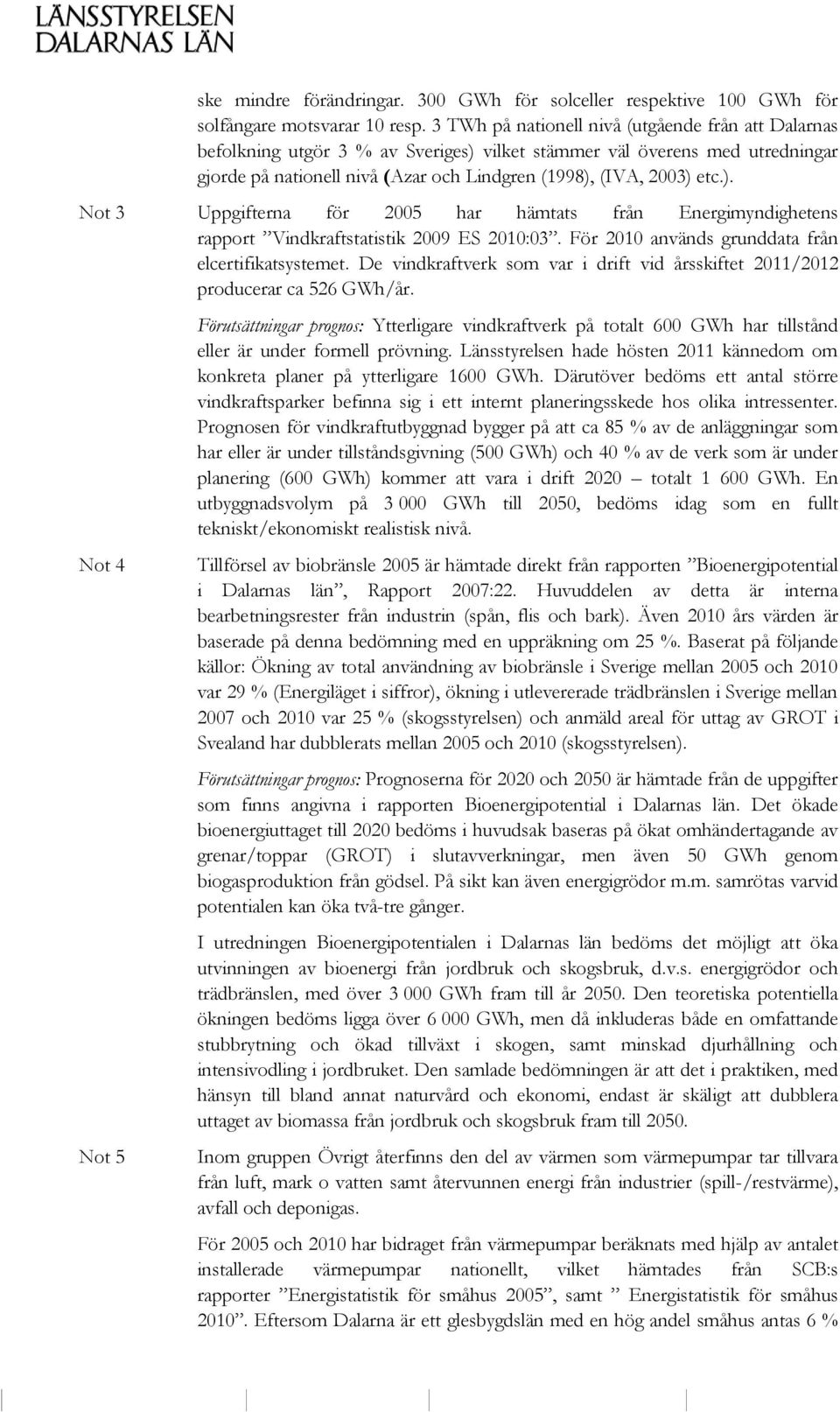 För 2010 används grunddata från elcertifikatsystemet. De vindkraftverk som var i drift vid årsskiftet 2011/2012 producerar ca 526 GWh/år.