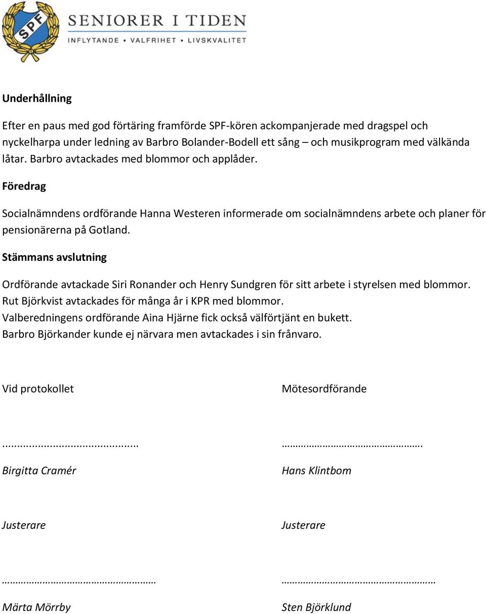 Stämmans avslutning Ordförande avtackade Siri Ronander och Henry Sundgren för sitt arbete i styrelsen med blommor. Rut Björkvist avtackades för många år i KPR med blommor.