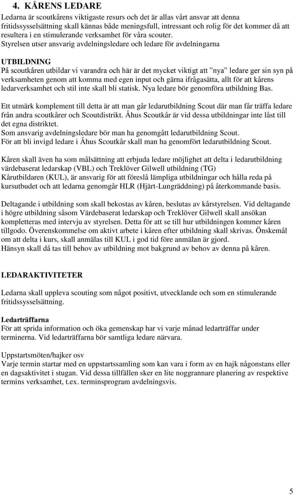 Styrelsen utser ansvarig avdelningsledare och ledare för avdelningarna UTBILDNING På scoutkåren utbildar vi varandra och här är det mycket viktigt att nya ledare ger sin syn på verksamheten genom att