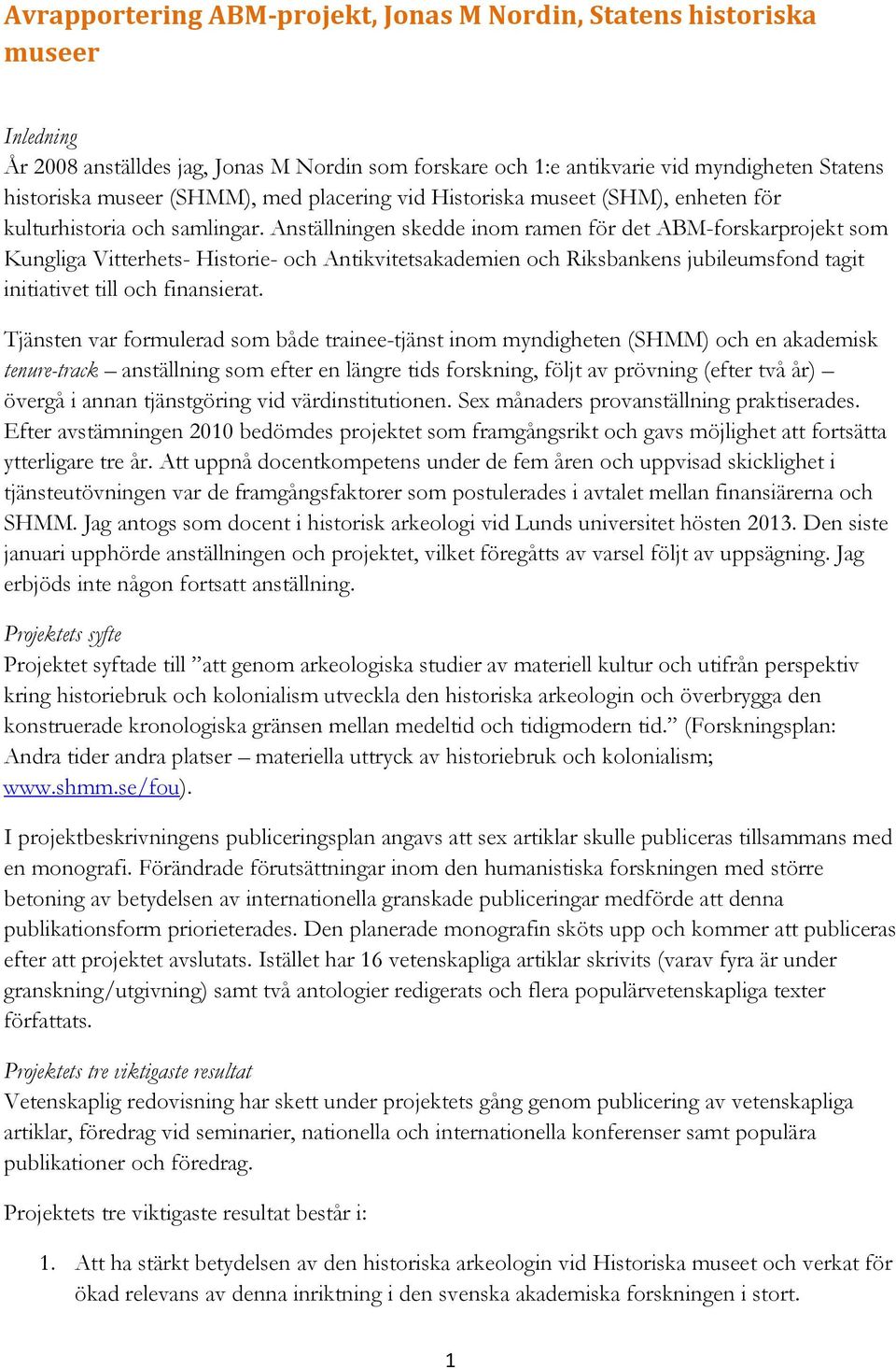 Anställningen skedde inom ramen för det ABM-forskarprojekt som Kungliga Vitterhets- Historie- och Antikvitetsakademien och Riksbankens jubileumsfond tagit initiativet till och finansierat.