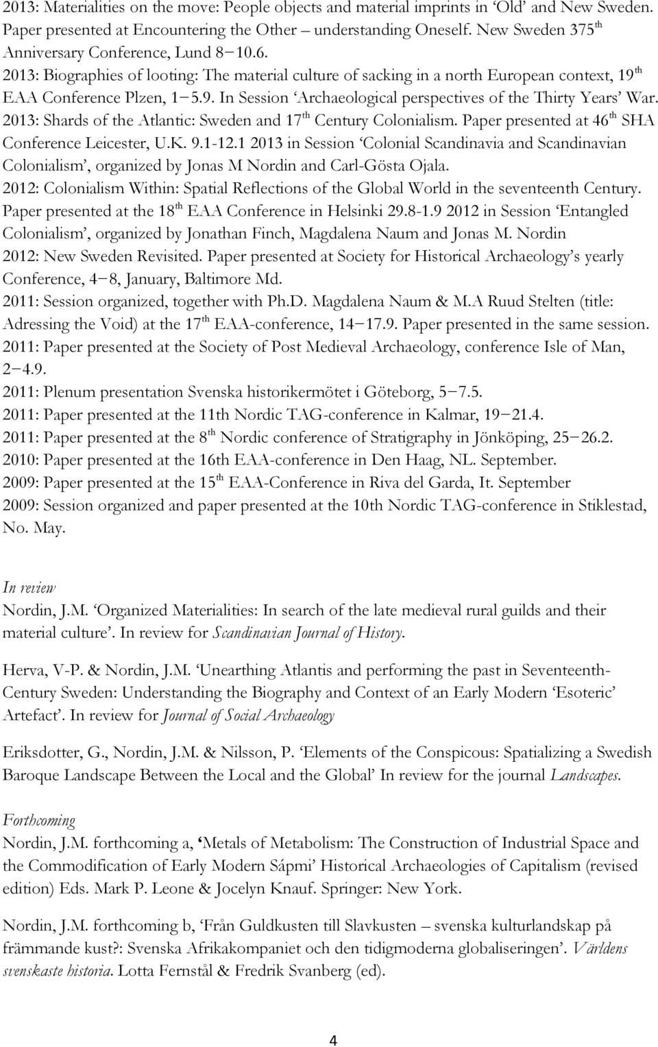 th EAA Conference Plzen, 1 5.9. In Session Archaeological perspectives of the Thirty Years War. 2013: Shards of the Atlantic: Sweden and 17 th Century Colonialism.