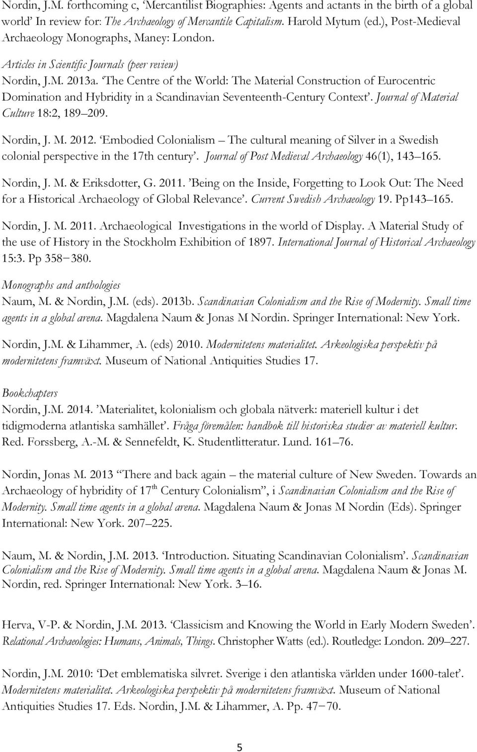 The Centre of the World: The Material Construction of Eurocentric Domination and Hybridity in a Scandinavian Seventeenth-Century Context. Journal of Material Culture 18:2, 189 209. Nordin, J. M. 2012.