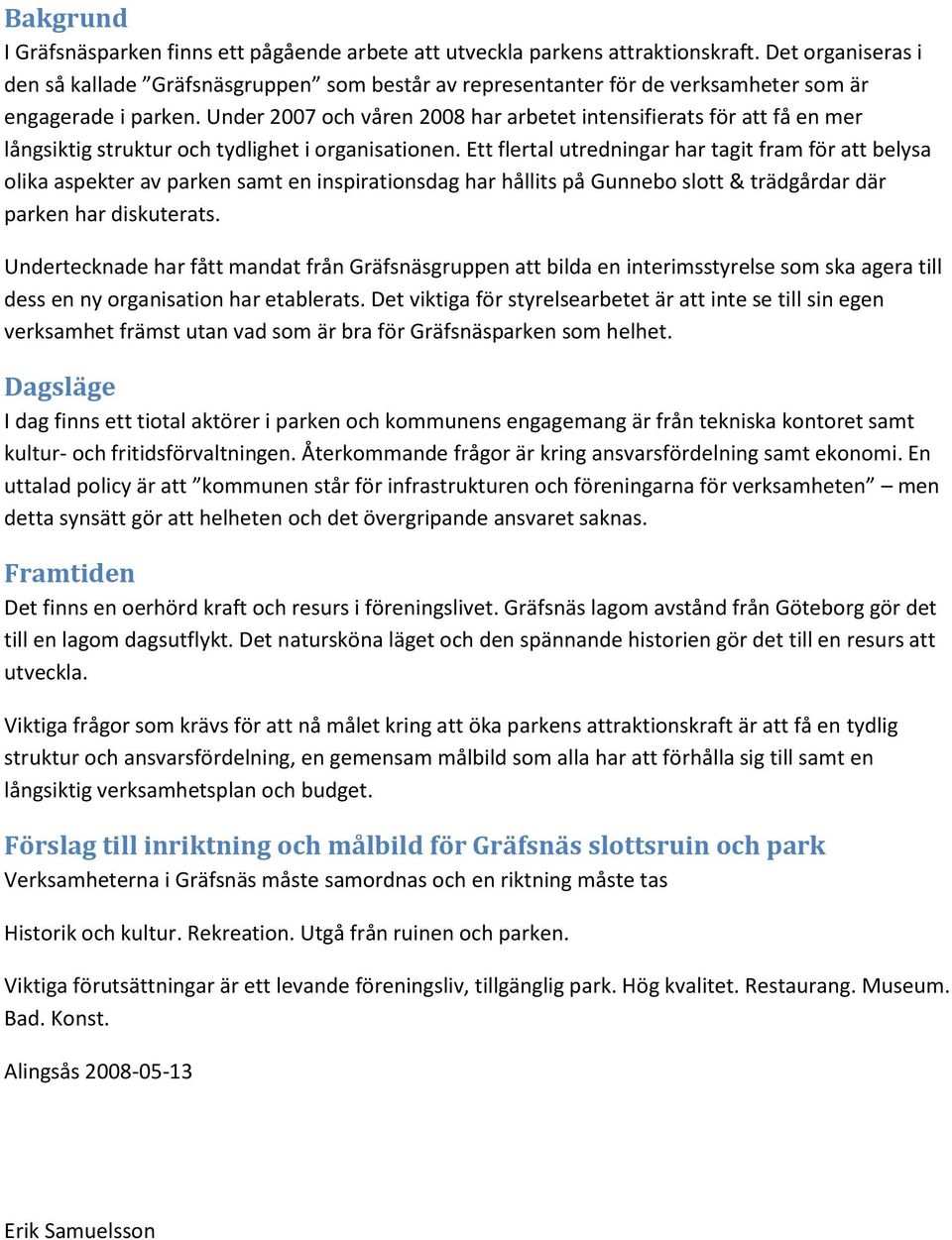 Under 2007 och våren 2008 har arbetet intensifierats för att få en mer långsiktig struktur och tydlighet i organisationen.