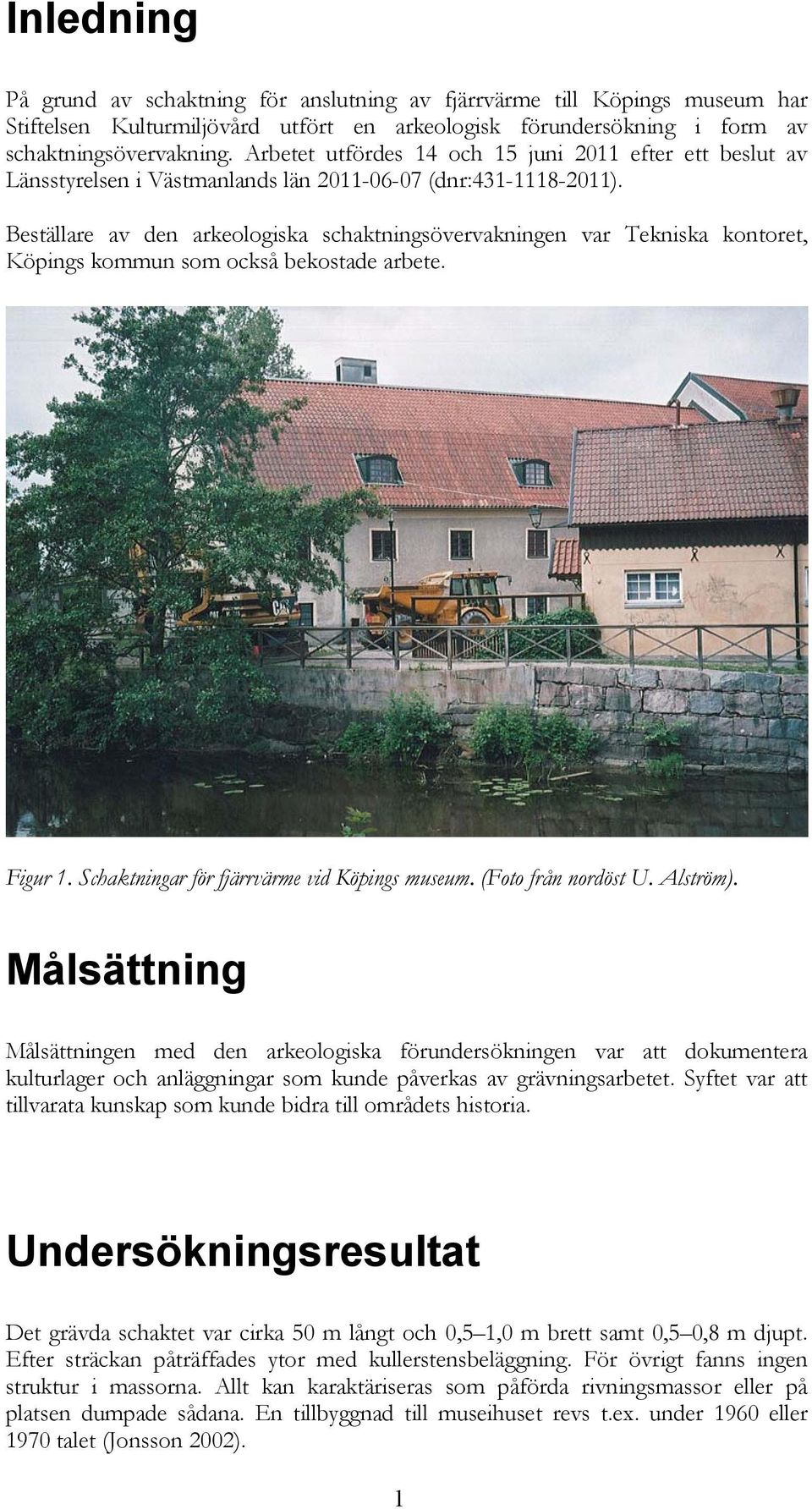 Beställare av den arkeologiska schaktningsövervakningen var Tekniska kontoret, Köpings kommun som också bekostade arbete. Figur 1. Schaktningar för fjärrvärme vid Köpings museum. (Foto från nordöst U.