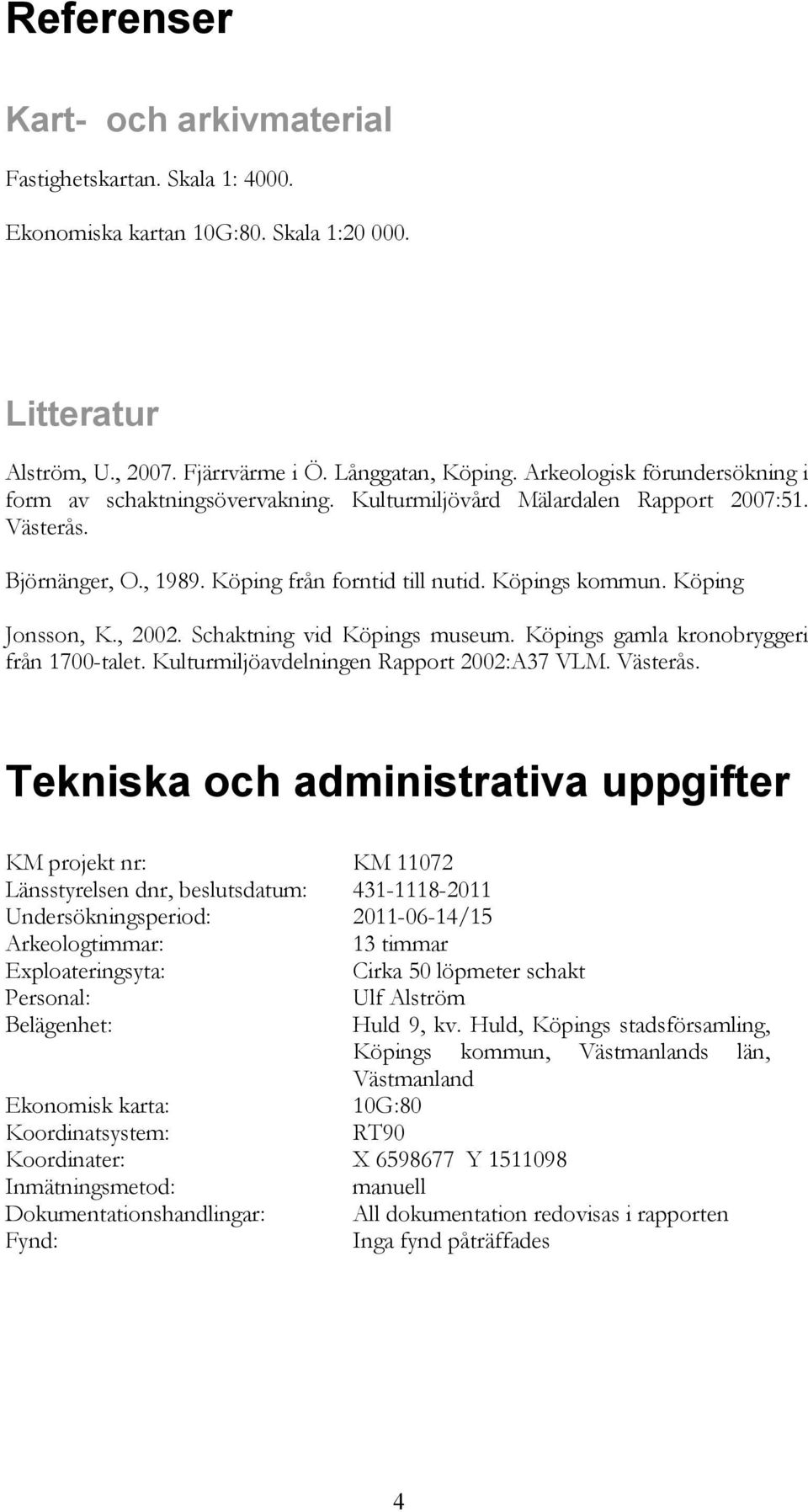 Köping Jonsson, K., 2002. Schaktning vid Köpings museum. Köpings gamla kronobryggeri från 1700-talet. Kulturmiljöavdelningen Rapport 2002:A37 VLM. Västerås.