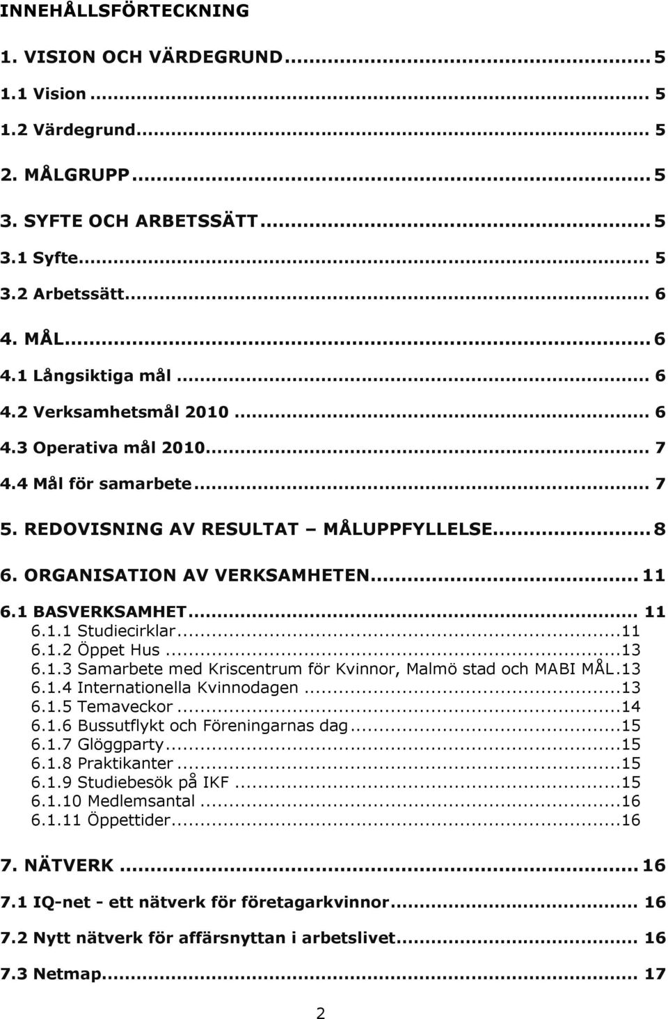 ..11 6.1.2 Öppet Hus...13 6.1.3 Samarbete med Kriscentrum för Kvinnor, Malmö stad och MABI MÅL.13 6.1.4 Internationella Kvinnodagen...13 6.1.5 Temaveckor...14 6.1.6 Bussutflykt och Föreningarnas dag.