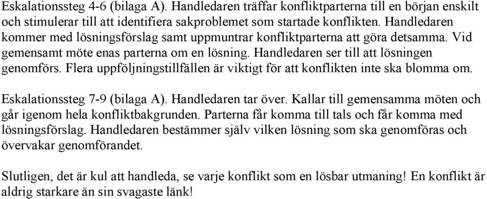 Flera uppföljningstillfällen är viktigt för att konflikten inte ska blomma om. Eskalationssteg 7-9 (bilaga A). Handledaren tar över.