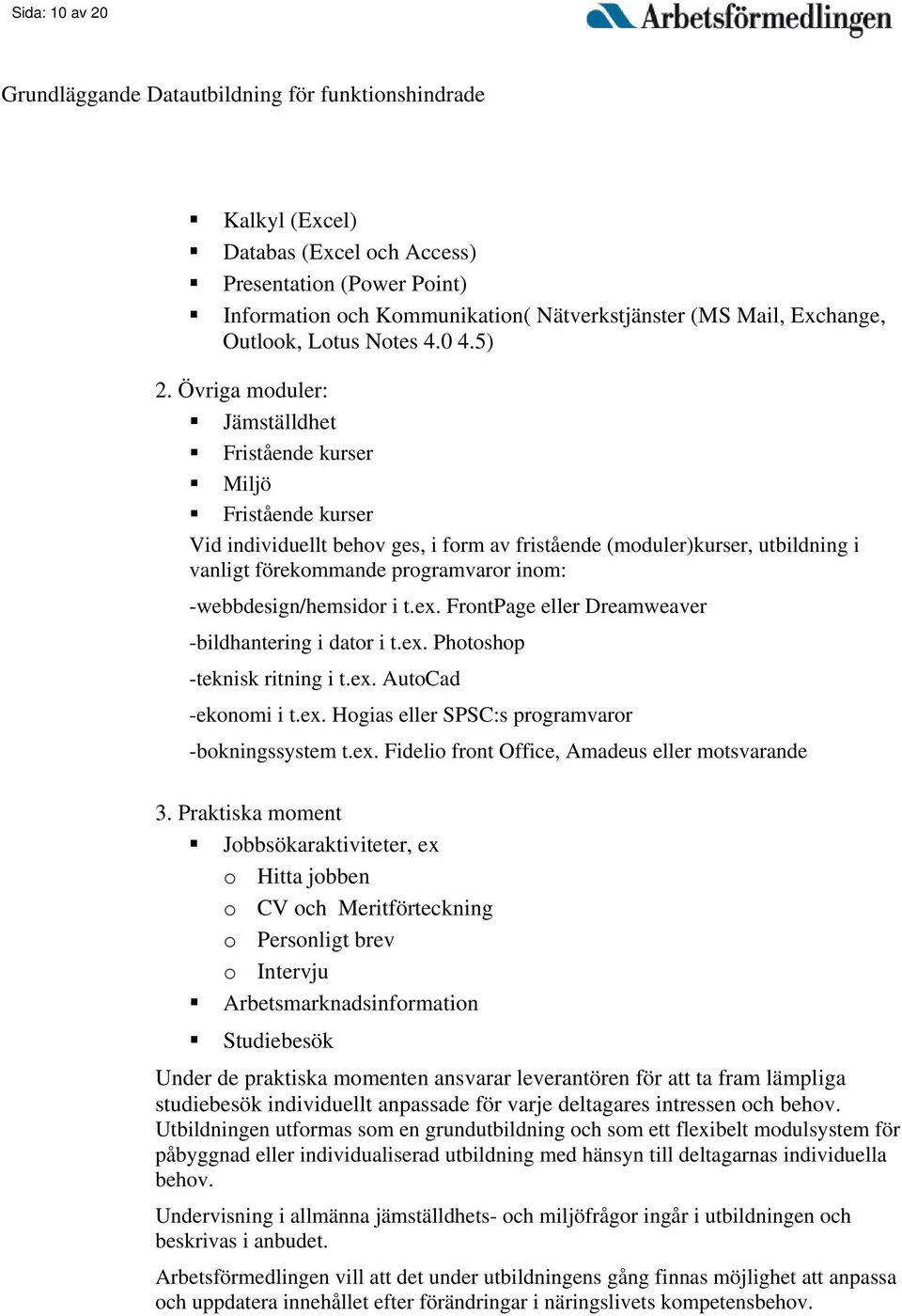 -webbdesign/hemsidor i t.ex. FrontPage eller Dreamweaver -bildhantering i dator i t.ex. Photoshop -teknisk ritning i t.ex. AutoCad -ekonomi i t.ex. Hogias eller SPSC:s programvaror -bokningssystem t.