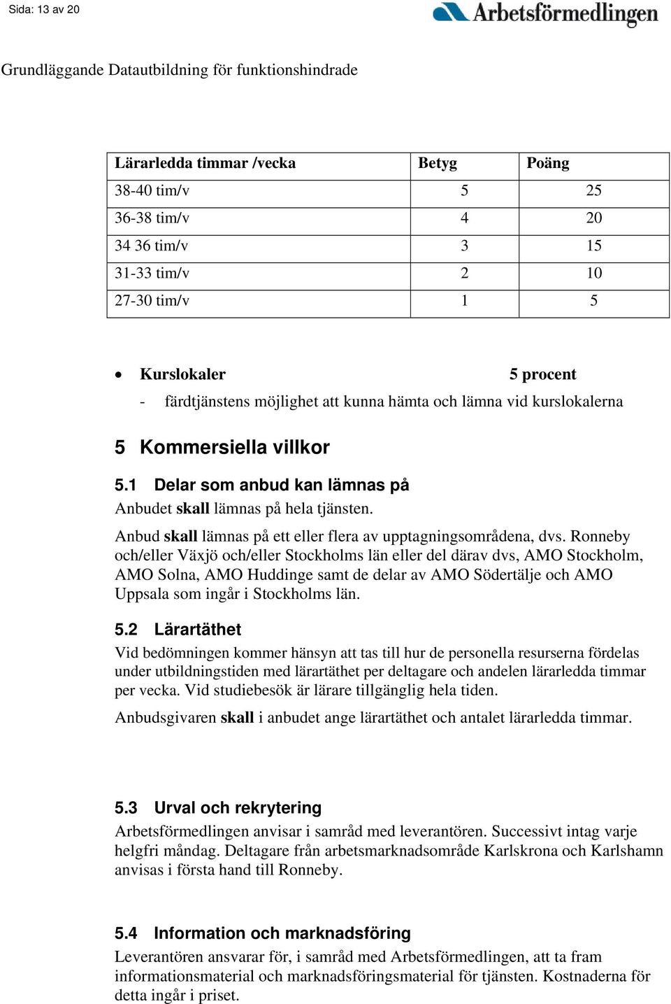 Ronneby och/eller Växjö och/eller Stockholms län eller del därav dvs, AMO Stockholm, AMO Solna, AMO Huddinge samt de delar av AMO Södertälje och AMO Uppsala som ingår i Stockholms län. 5.