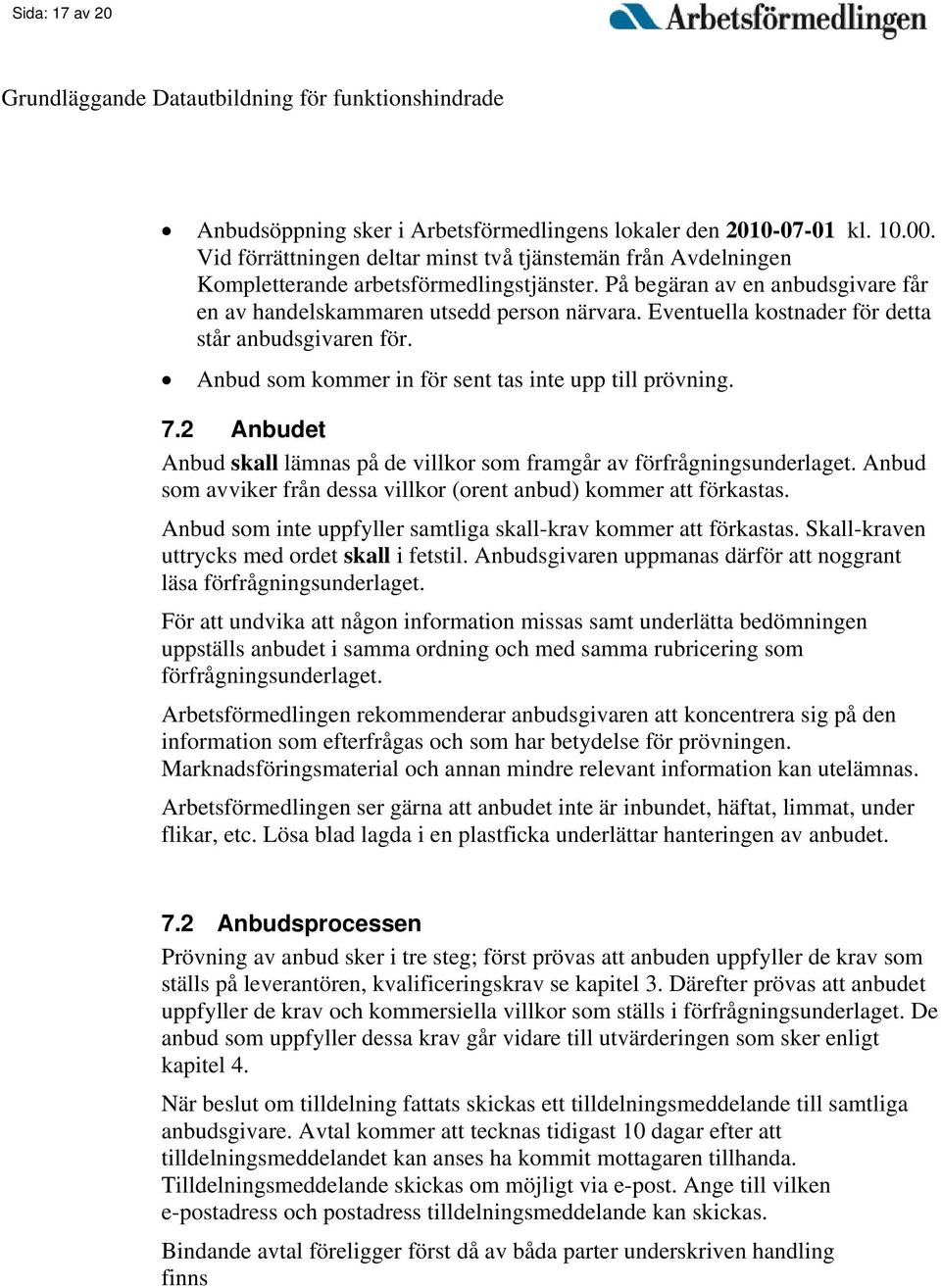 2 Anbudet Anbud skall lämnas på de villkor som framgår av förfrågningsunderlaget. Anbud som avviker från dessa villkor (orent anbud) kommer att förkastas.