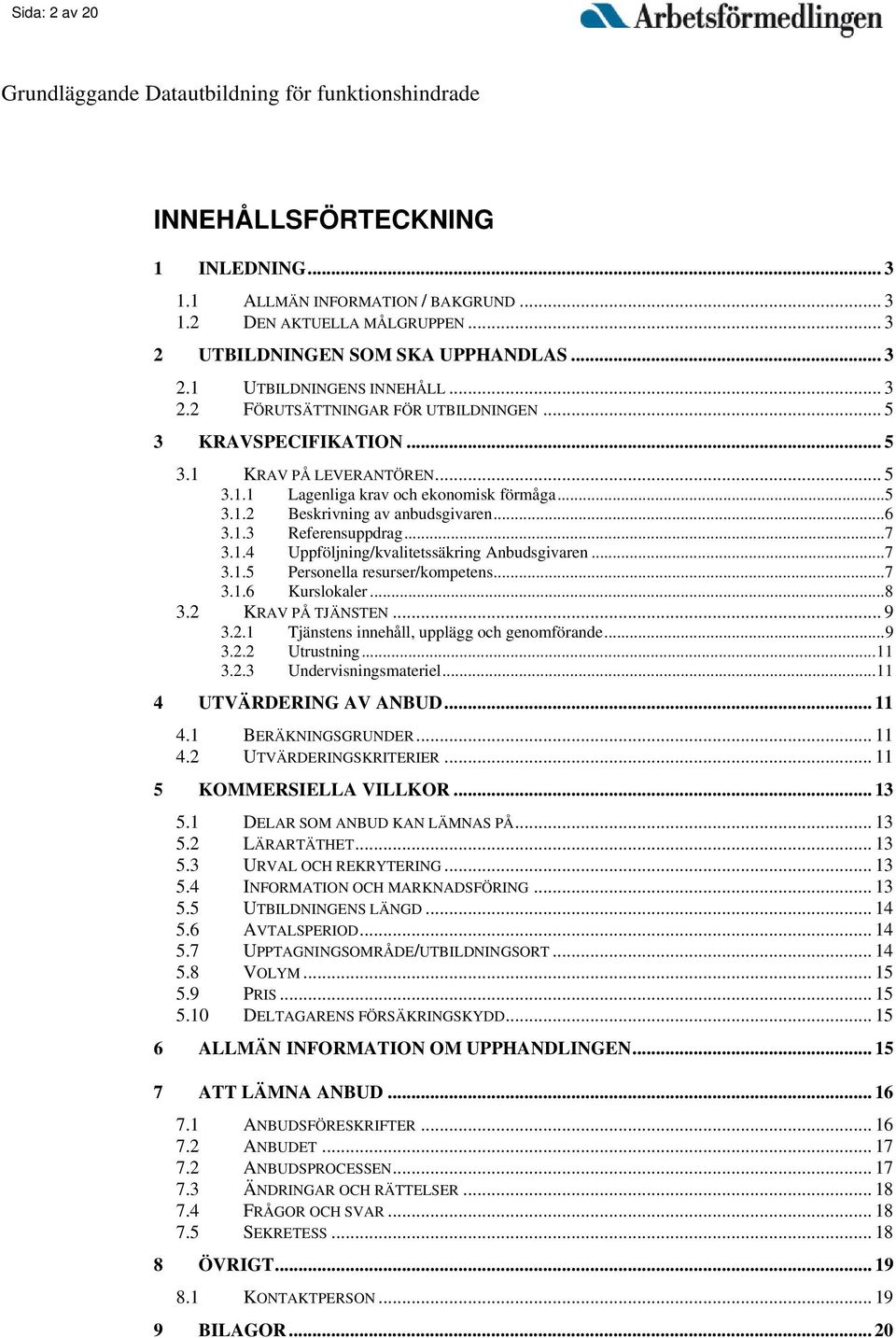 ..7 3.1.5 Personella resurser/kompetens...7 3.1.6 Kurslokaler...8 3.2 KRAV PÅ TJÄNSTEN... 9 3.2.1 Tjänstens innehåll, upplägg och genomförande...9 3.2.2 Utrustning...11 3.2.3 Undervisningsmateriel.