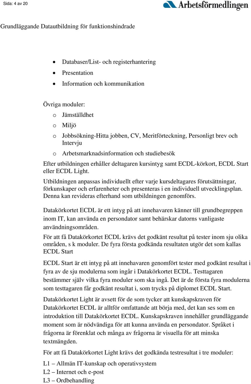 Utbildningen anpassas individuellt efter varje kursdeltagares förutsättningar, förkunskaper och erfarenheter och presenteras i en individuell utvecklingsplan.