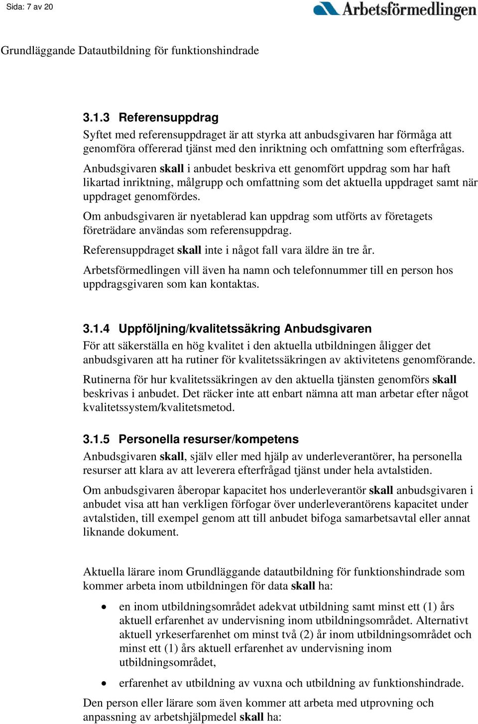 Om anbudsgivaren är nyetablerad kan uppdrag som utförts av företagets företrädare användas som referensuppdrag. Referensuppdraget skall inte i något fall vara äldre än tre år.