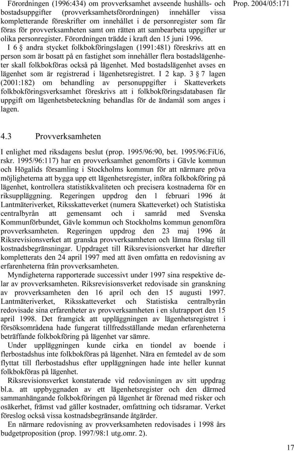 I 6 andra stycket folkbokföringslagen (1991:481) föreskrivs att en person som är bosatt på en fastighet som innehåller flera bostadslägenheter skall folkbokföras också på lägenhet.
