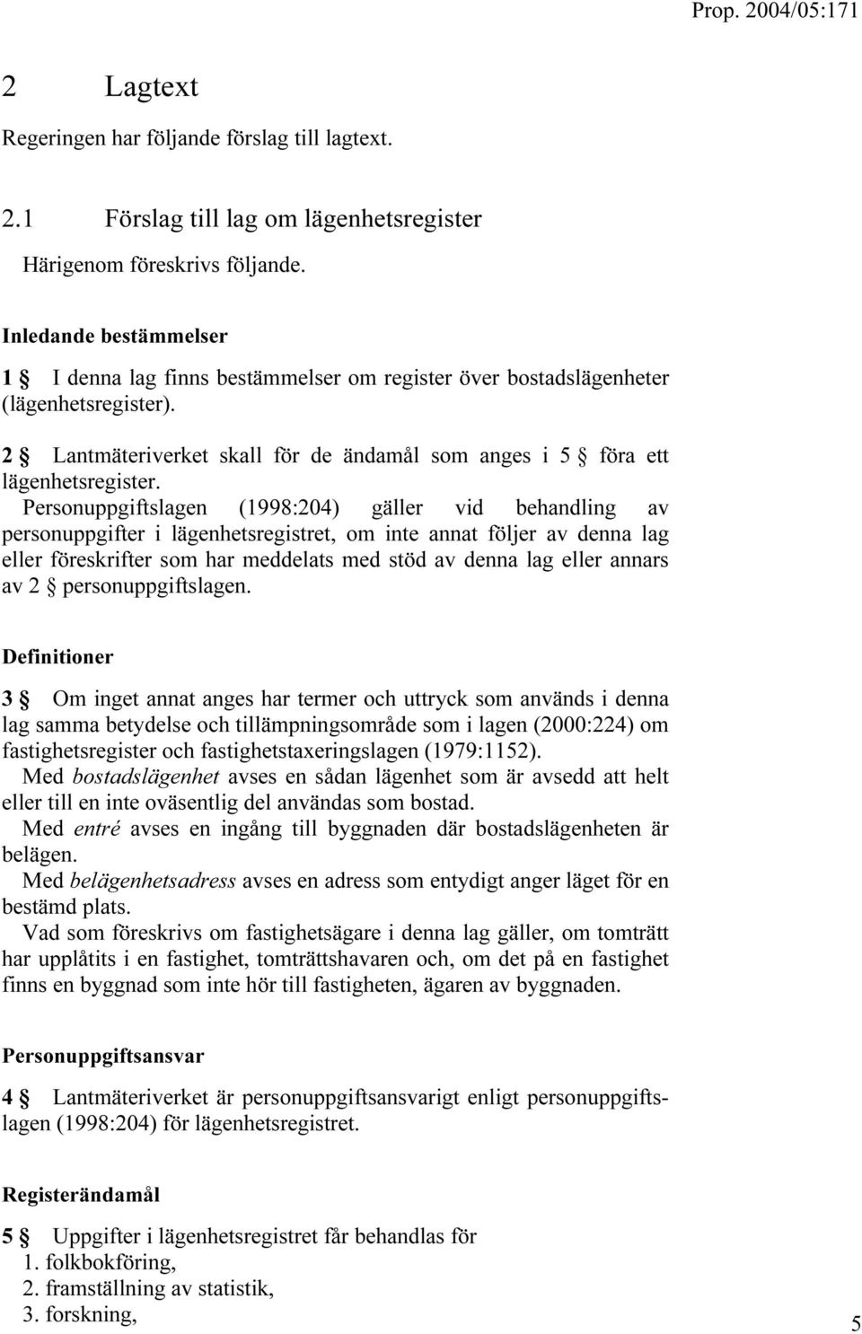 Personuppgiftslagen (1998:204) gäller vid behandling av personuppgifter i lägenhetsregistret, om inte annat följer av denna lag eller föreskrifter som har meddelats med stöd av denna lag eller annars