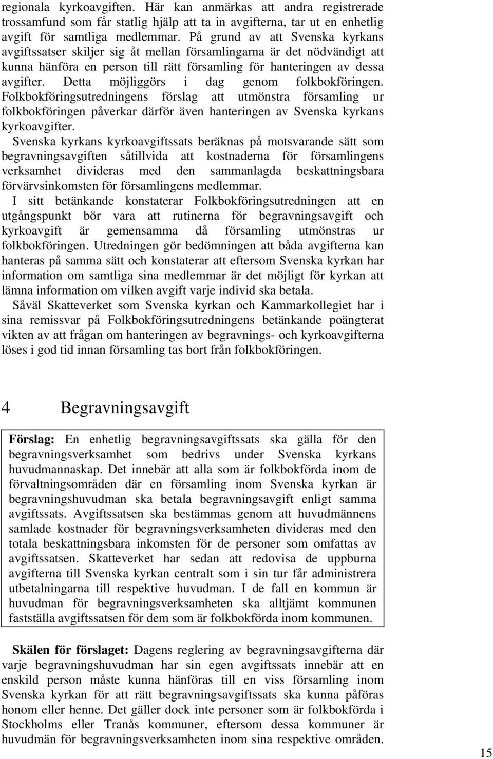 Detta möjliggörs i dag genom folkbokföringen. Folkbokföringsutredningens förslag att utmönstra församling ur folkbokföringen påverkar därför även hanteringen av Svenska kyrkans kyrkoavgifter.