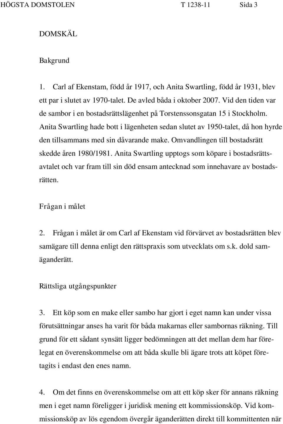 Anita Swartling hade bott i lägenheten sedan slutet av 1950-talet, då hon hyrde den tillsammans med sin dåvarande make. Omvandlingen till bostadsrätt skedde åren 1980/1981.