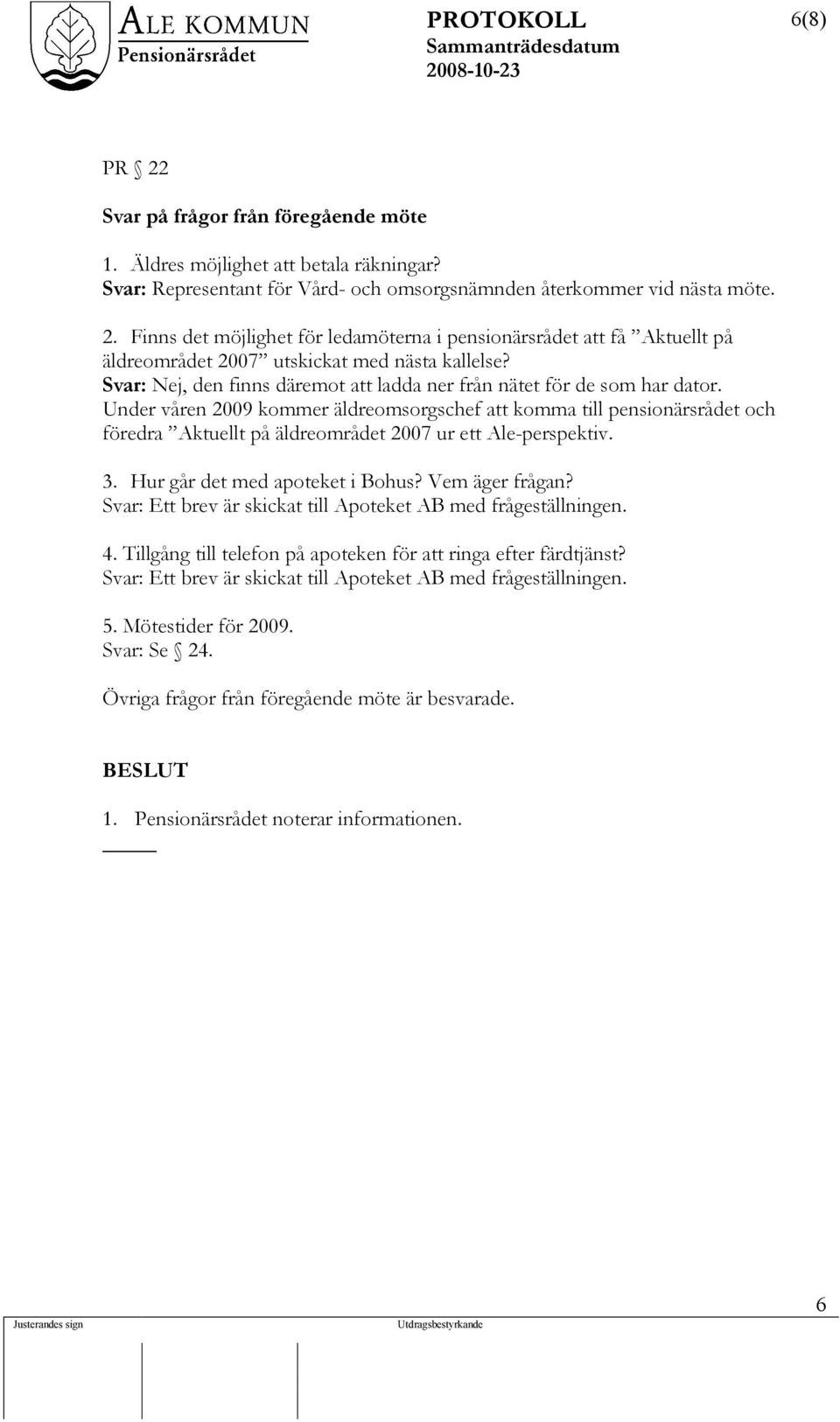 Under våren 2009 kommer äldreomsorgschef att komma till pensionärsrådet och föredra Aktuellt på äldreområdet 2007 ur ett Ale-perspektiv. 3. Hur går det med apoteket i Bohus? Vem äger frågan?