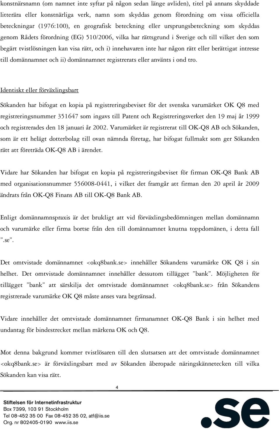 rätt, och i) innehavaren inte har någon rätt eller berättigat intresse till domännamnet och ii) domännamnet registrerats eller använts i ond tro.