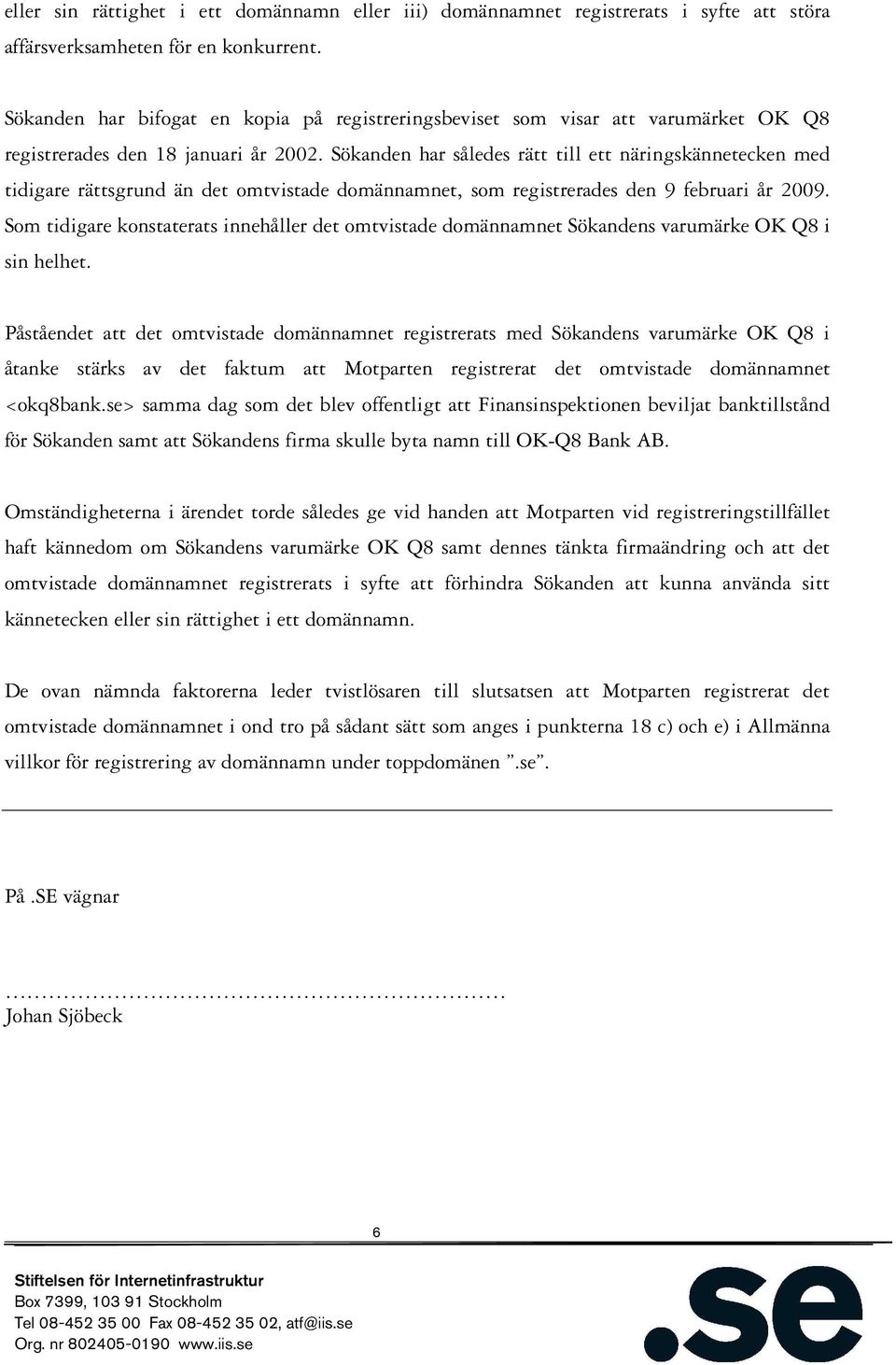 Sökanden har således rätt till ett näringskännetecken med tidigare rättsgrund än det omtvistade domännamnet, som registrerades den 9 februari år 2009.