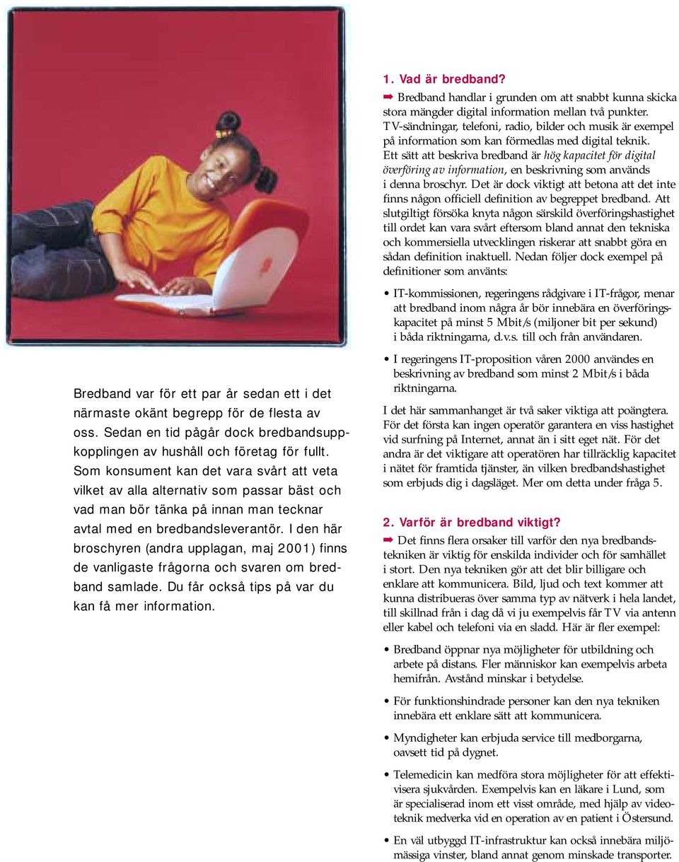 I den här broschyren (andra upplagan, maj 2001) finns de vanligaste frågorna och svaren om bredband samlade. Du får också tips på var du kan få mer information. 1. Vad är bredband?