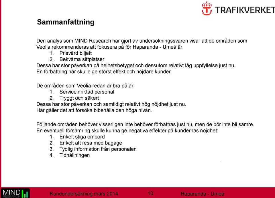 De områden som Veolia redan är bra på är: 1. Serviceinriktad personal 2. Tryggt och säkert Dessa har stor påverkan och samtidigt relativt hög nöjdhet just nu.