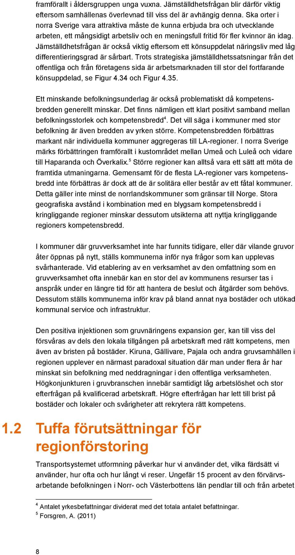 Jämställdhetsfrågan är också viktig eftersom ett könsuppdelat näringsliv med låg differentieringsgrad är sårbart.